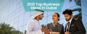 Best Business to Start in Dubai – 2021