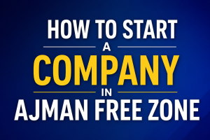 How to Start a Company in Ajman Free Zone