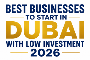 Best Businesses to Start in Dubai with Low Investment 2026