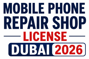Mobile Phone Repair Shop License Dubai 2026